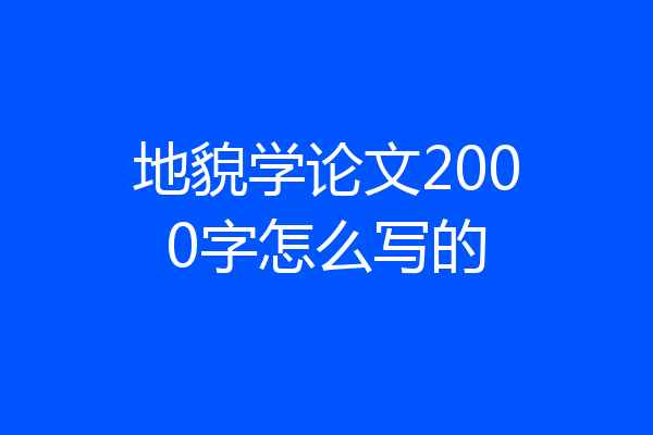 地貌学论文2000字怎么写的