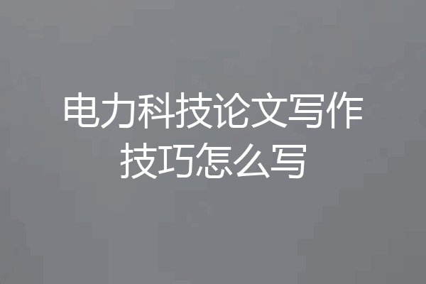 电力科技论文写作技巧怎么写