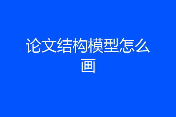 论文结构模型怎么画