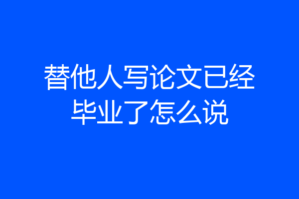替他人写论文已经毕业了怎么说