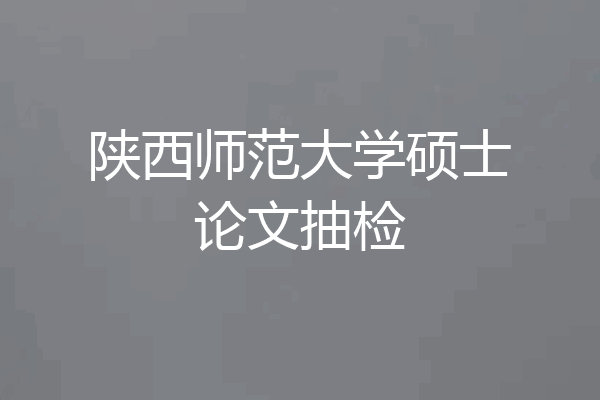 陕西师范大学硕士论文抽检