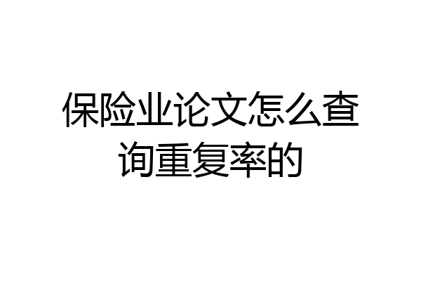 保险业论文怎么查询重复率的