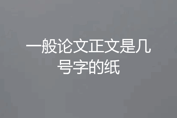 一般论文正文是几号字的纸