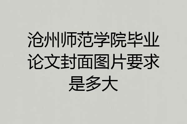 沧州师范学院毕业论文封面图片要求是多大