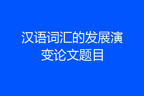 汉语词汇的发展演变论文题目