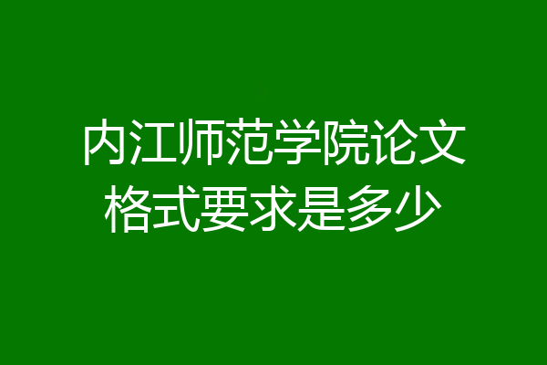内江师范学院论文格式要求是多少