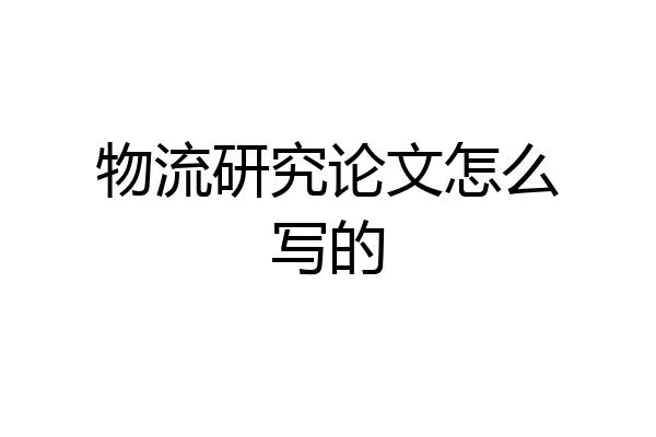 物流研究论文怎么写的
