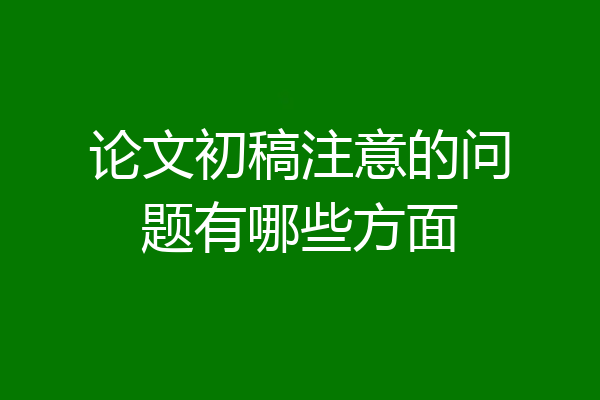 论文初稿注意的问题有哪些方面