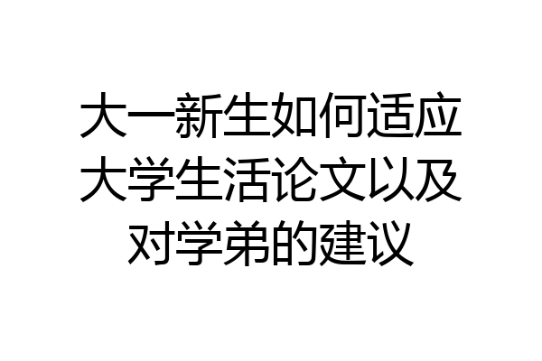 大一新生如何适应大学生活论文以及对学弟的建议