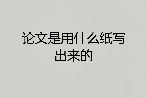 论文是用什么纸写出来的