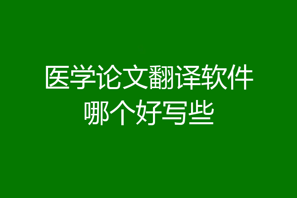 医学论文翻译软件哪个好写些