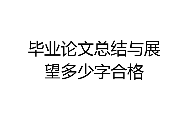 毕业论文总结与展望多少字合格
