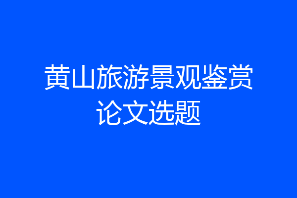 黄山旅游景观鉴赏论文选题