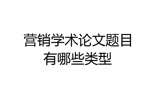 营销学术论文题目有哪些类型