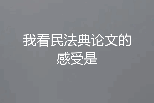 我看民法典论文的感受是