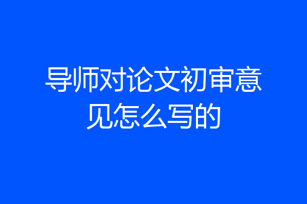 导师对论文初审意见怎么写的