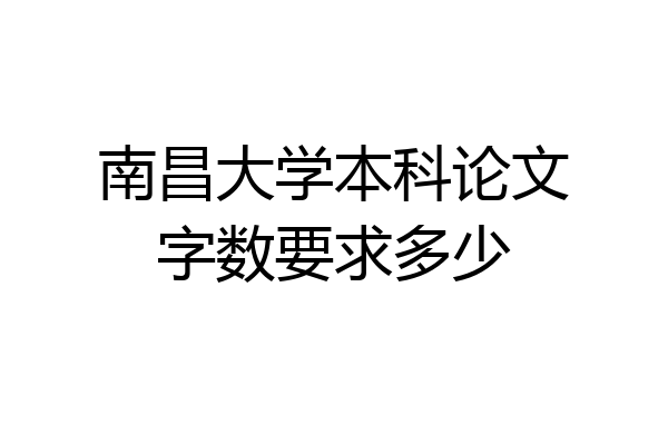 南昌大学本科论文字数要求多少