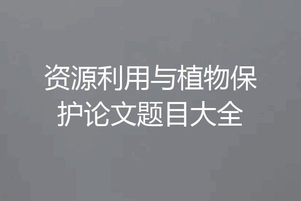 资源利用与植物保护论文题目大全