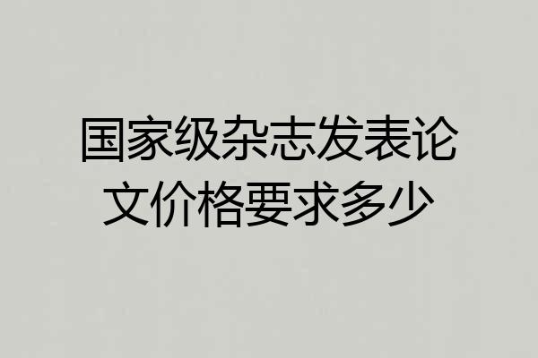 国家级杂志发表论文价格要求多少