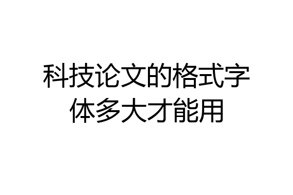 科技论文的格式字体多大才能用