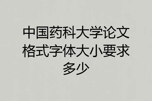 中国药科大学论文格式字体大小要求多少
