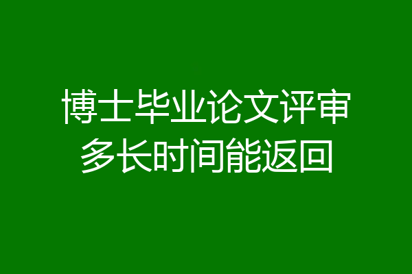 博士毕业论文评审多长时间能返回