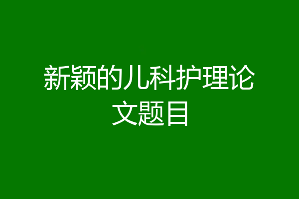 新颖的儿科护理论文题目