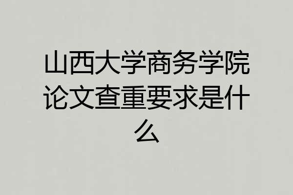 山西大学商务学院论文查重要求是什么