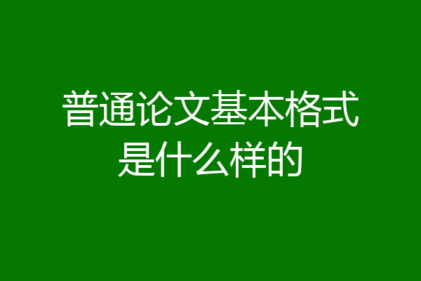 普通论文基本格式是什么样的