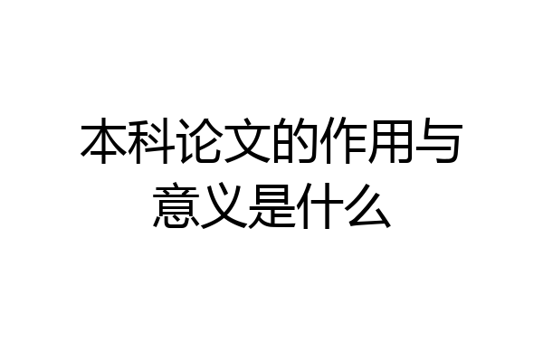 本科论文的作用与意义是什么