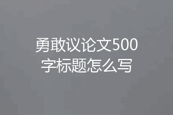 勇敢议论文500字标题怎么写