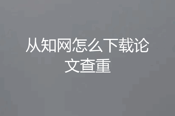 从知网怎么下载论文查重