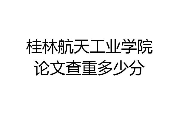 桂林航天工业学院论文查重多少分
