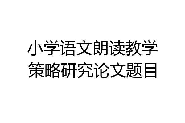 小学语文朗读教学策略研究论文题目
