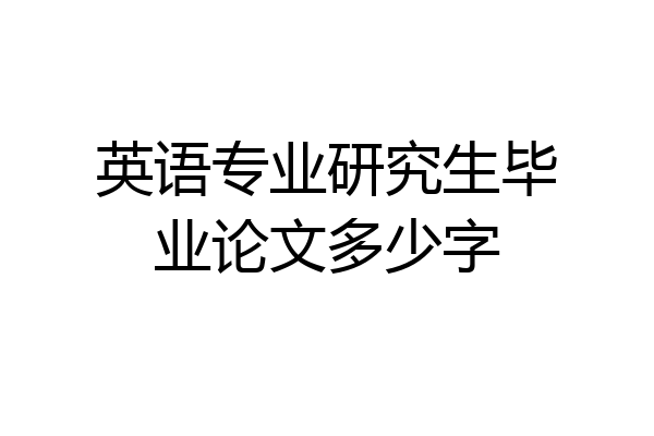 英语专业研究生毕业论文多少字