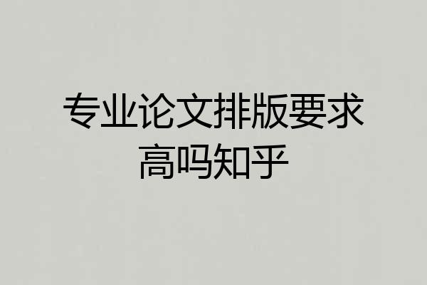 专业论文排版要求高吗知乎