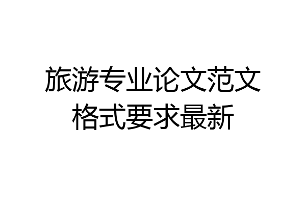 旅游专业论文范文格式要求最新