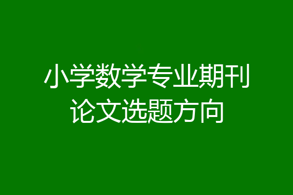 小学数学专业期刊论文选题方向