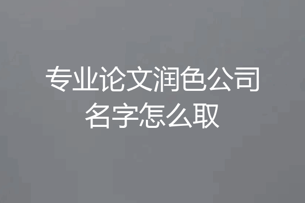 专业论文润色公司名字怎么取
