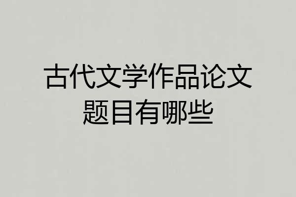 古代文学作品论文题目有哪些