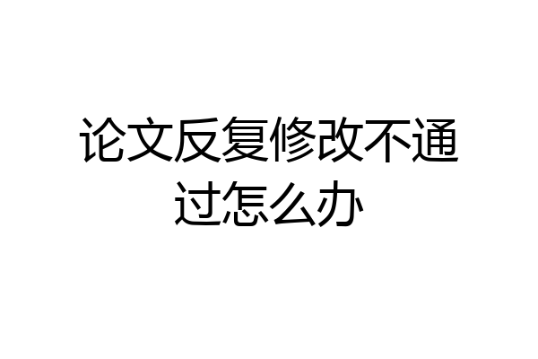 论文反复修改不通过怎么办