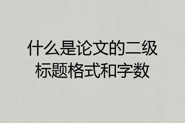 什么是论文的二级标题格式和字数