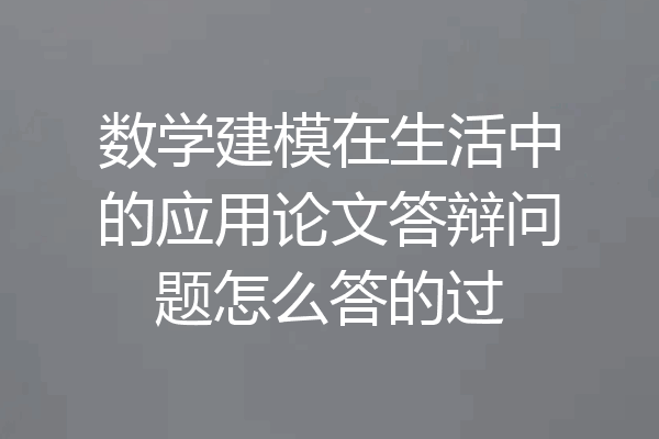 数学建模在生活中的应用论文答辩问题怎么答的过