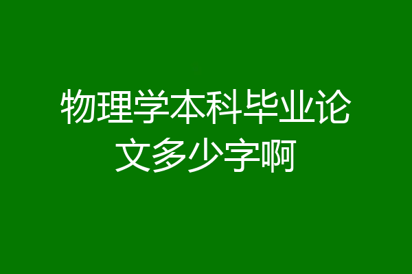 物理学本科毕业论文多少字啊