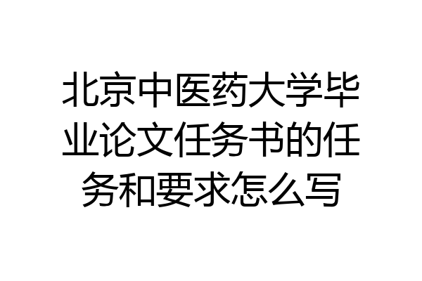 北京中医药大学毕业论文任务书的任务和要求怎么写