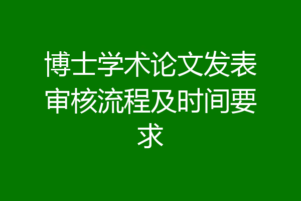 博士学术论文发表审核流程及时间要求