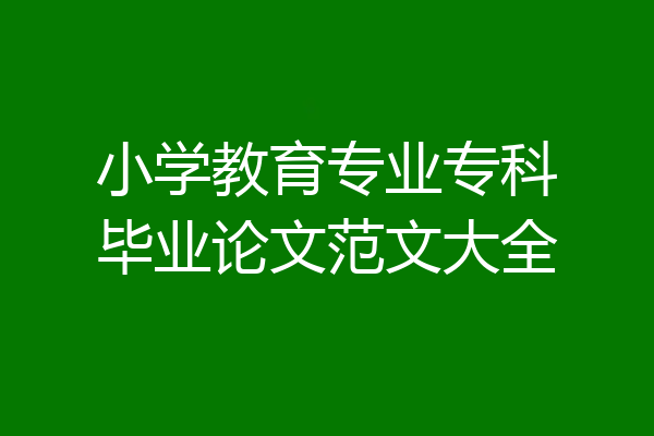 小学教育专业专科毕业论文范文大全