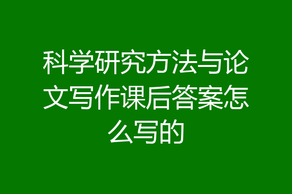 科学研究方法与论文写作课后答案怎么写的