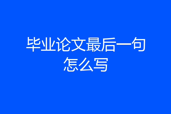 毕业论文最后一句怎么写
