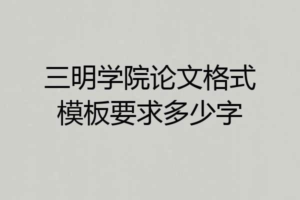 三明学院论文格式模板要求多少字